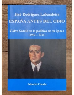 ESPAÑA ANTES DEL ODIO: CALVO SOTELO EN LA POLÍTICA DE SU ÉPOCA (1902-1931)