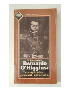 BERNARDO O’HIGGINGS: CONSPIRADOR, GENERAL, ESTADISTA.