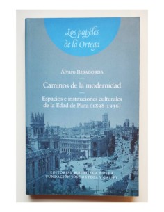CAMINOS DE LA MODERNIDAD. ESPACIOS E INSTITUCIONES CULTURALES DE LA EDAD DE PLATA (1898-1936)