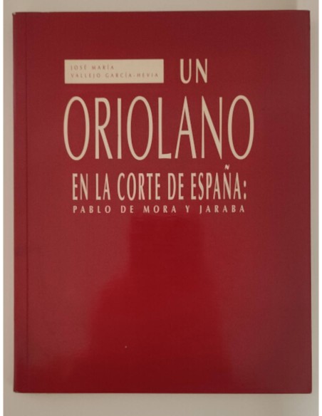 UN ORIOLANO ENLA CORTE DE ESPAÑA: PABLO DE MORA Y JARABA