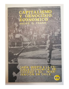 CAPITALISMO Y GENOCIDIO ECONÓMICO. CARTA ABIERTA  LA ESCUELA ECONÓMICA DE CHICAGO Y SU INTERVENCIÓN EN CHILE
