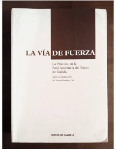 LA VÍA DE FUERZA: LA PRÁCTICA EN LA REAL AUDIENCIA DEL REINO DE GALICIA, SIGLOS XVII - XVIII