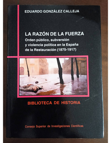 LA RAZÓN DE LA FUERZA: ORDEN PÚBLICO, SUBVERSIÓN Y VIOLENCIA POLÍTICA EN LA ESPAÑA DE LA RESTAURACIÓN (1875-1917)
